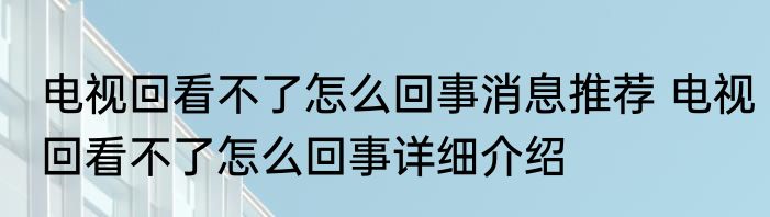 电视回看不了怎么回事消息推荐 电视回看不了怎么回事详细介绍