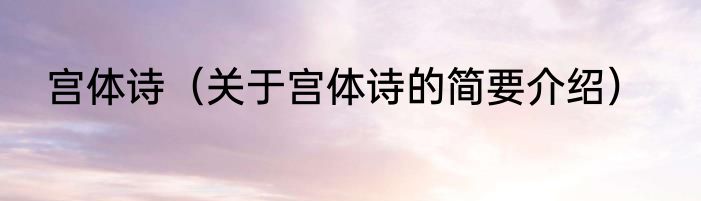 宫体诗（关于宫体诗的简要介绍）