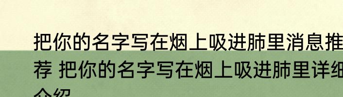 把你的名字写在烟上吸进肺里消息推荐 把你的名字写在烟上吸进肺里详细介绍