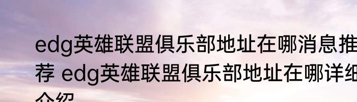 edg英雄联盟俱乐部地址在哪消息推荐 edg英雄联盟俱乐部地址在哪详细介绍