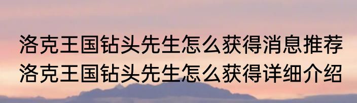 洛克王国钻头先生怎么获得消息推荐 洛克王国钻头先生怎么获得详细介绍