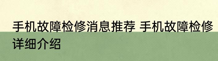 手机故障检修消息推荐 手机故障检修详细介绍