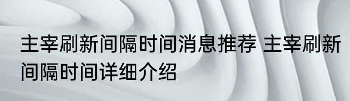 主宰刷新间隔时间消息推荐 主宰刷新间隔时间详细介绍