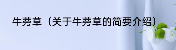牛蒡草（关于牛蒡草的简要介绍）