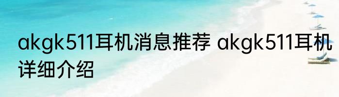 akgk511耳机消息推荐 akgk511耳机详细介绍