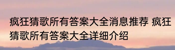 疯狂猜歌所有答案大全消息推荐 疯狂猜歌所有答案大全详细介绍