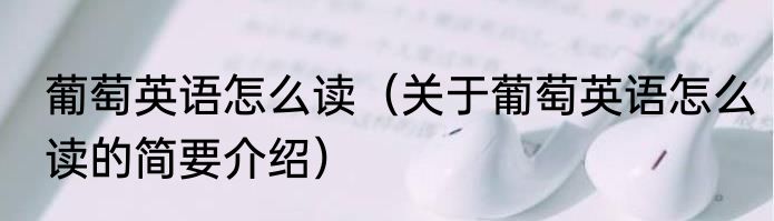 葡萄英语怎么读（关于葡萄英语怎么读的简要介绍）