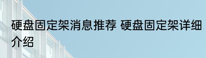 硬盘固定架消息推荐 硬盘固定架详细介绍