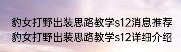 豹女打野出装思路教学s12消息推荐 豹女打野出装思路教学s12详细介绍