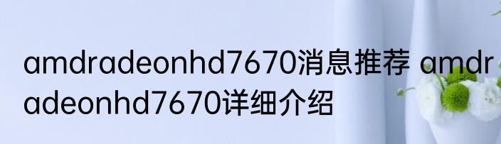 amdradeonhd7670消息推荐 amdradeonhd7670详细介绍