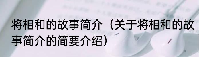 将相和的故事简介（关于将相和的故事简介的简要介绍）