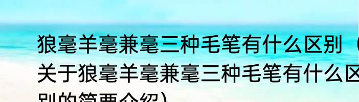 狼毫羊毫兼毫三种毛笔有什么区别（关于狼毫羊毫兼毫三种毛笔有什么区别的简要介绍）