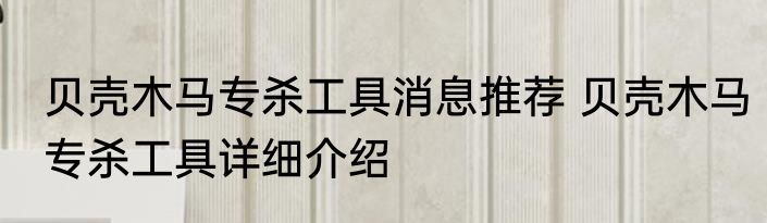 贝壳木马专杀工具消息推荐 贝壳木马专杀工具详细介绍