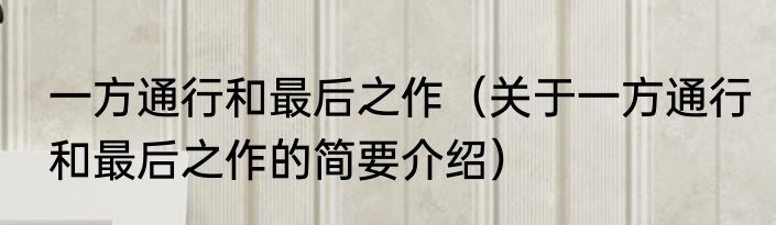 一方通行和最后之作（关于一方通行和最后之作的简要介绍）