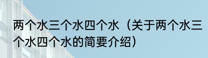 两个水三个水四个水（关于两个水三个水四个水的简要介绍）