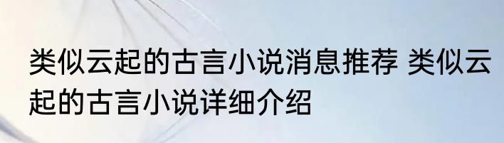类似云起的古言小说消息推荐 类似云起的古言小说详细介绍