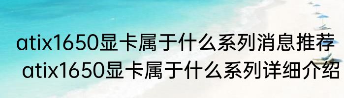 atix1650显卡属于什么系列消息推荐 atix1650显卡属于什么系列详细介绍