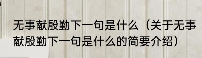 无事献殷勤下一句是什么（关于无事献殷勤下一句是什么的简要介绍）