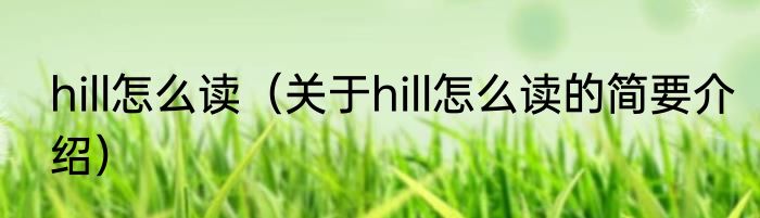 hill怎么读（关于hill怎么读的简要介绍）