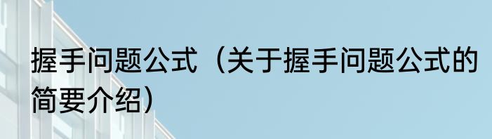 握手问题公式（关于握手问题公式的简要介绍）
