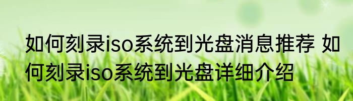 如何刻录iso系统到光盘消息推荐 如何刻录iso系统到光盘详细介绍