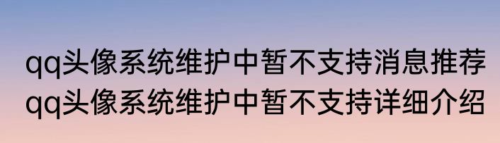 qq头像系统维护中暂不支持消息推荐 qq头像系统维护中暂不支持详细介绍