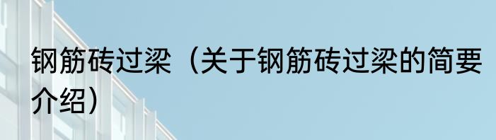 钢筋砖过梁（关于钢筋砖过梁的简要介绍）