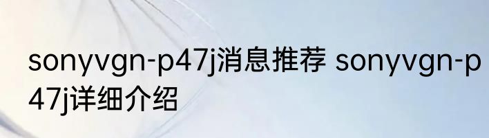 sonyvgn-p47j消息推荐 sonyvgn-p47j详细介绍