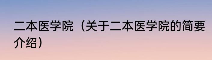 二本医学院（关于二本医学院的简要介绍）