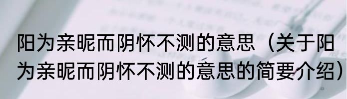 阳为亲昵而阴怀不测的意思（关于阳为亲昵而阴怀不测的意思的简要介绍）