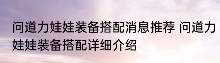 问道力娃娃装备搭配消息推荐 问道力娃娃装备搭配详细介绍