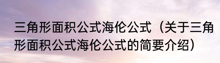 三角形面积公式海伦公式（关于三角形面积公式海伦公式的简要介绍）