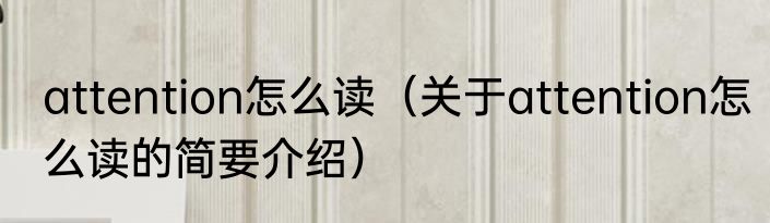 attention怎么读（关于attention怎么读的简要介绍）
