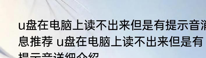 u盘在电脑上读不出来但是有提示音消息推荐 u盘在电脑上读不出来但是有提示音详细介绍