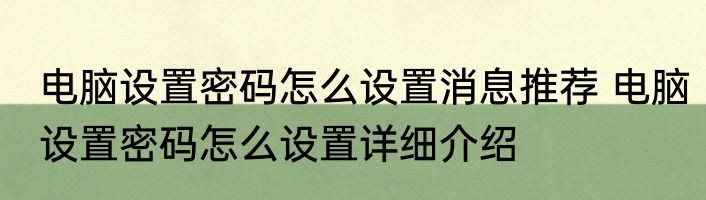 电脑设置密码怎么设置消息推荐 电脑设置密码怎么设置详细介绍