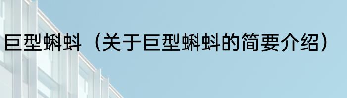 巨型蝌蚪（关于巨型蝌蚪的简要介绍）