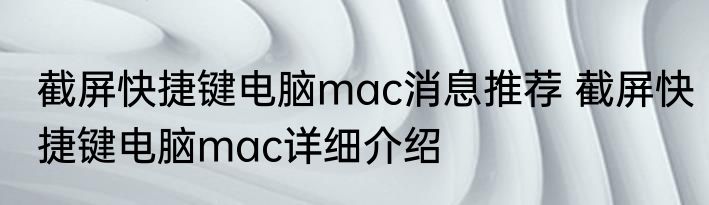 截屏快捷键电脑mac消息推荐 截屏快捷键电脑mac详细介绍