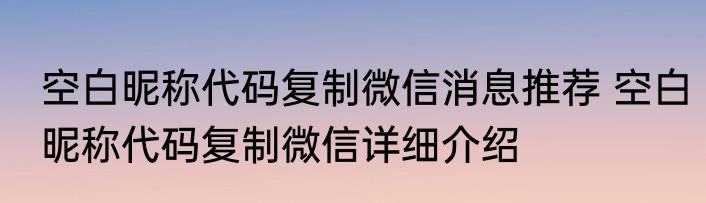 空白昵称代码复制微信消息推荐 空白昵称代码复制微信详细介绍