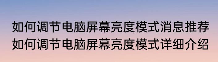 如何调节电脑屏幕亮度模式消息推荐 如何调节电脑屏幕亮度模式详细介绍