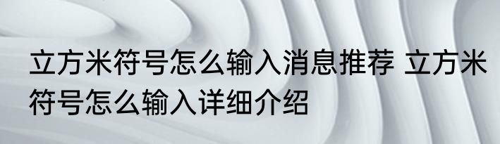 立方米符号怎么输入消息推荐 立方米符号怎么输入详细介绍