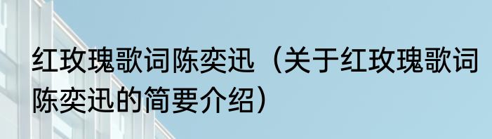 红玫瑰歌词陈奕迅（关于红玫瑰歌词陈奕迅的简要介绍）