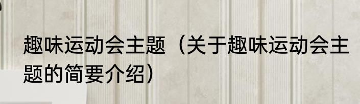 趣味运动会主题（关于趣味运动会主题的简要介绍）