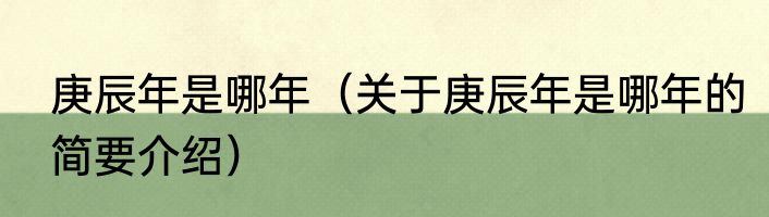 庚辰年是哪年（关于庚辰年是哪年的简要介绍）
