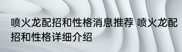 喷火龙配招和性格消息推荐 喷火龙配招和性格详细介绍