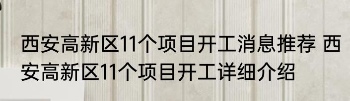 西安高新区11个项目开工消息推荐 西安高新区11个项目开工详细介绍