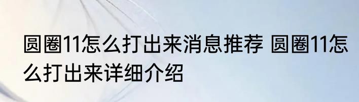 圆圈11怎么打出来消息推荐 圆圈11怎么打出来详细介绍