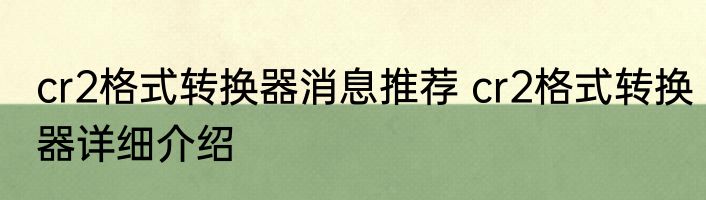 cr2格式转换器消息推荐 cr2格式转换器详细介绍