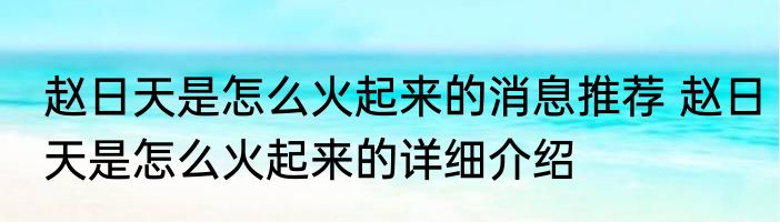 赵日天是怎么火起来的消息推荐 赵日天是怎么火起来的详细介绍