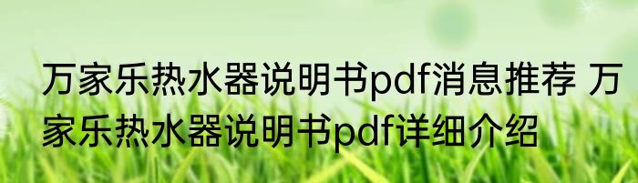 万家乐热水器说明书pdf消息推荐 万家乐热水器说明书pdf详细介绍