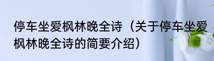 停车坐爱枫林晚全诗（关于停车坐爱枫林晚全诗的简要介绍）